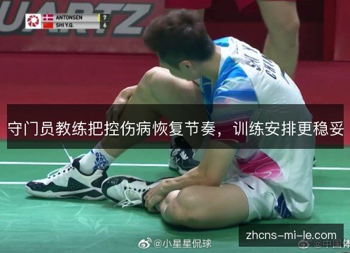 守门员教练把控伤病恢复节奏,训练安排更稳妥 守门员教练把控伤病恢复节奏,训练安排更稳妥